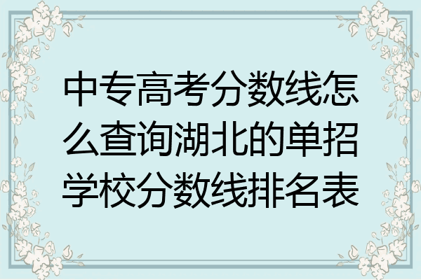 中专高考分数线怎么查询湖北的单招学校分数线排名表