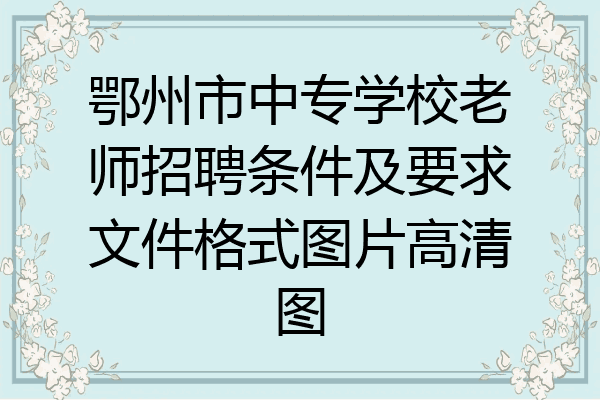 鄂州市中专学校老师招聘条件及要求文件格式图片高清图