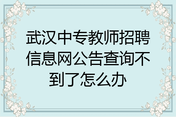 武汉中专教师招聘信息网公告查询不到了怎么办