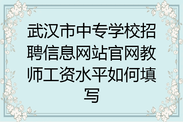 武汉市中专学校招聘信息网站官网教师工资水平如何填写