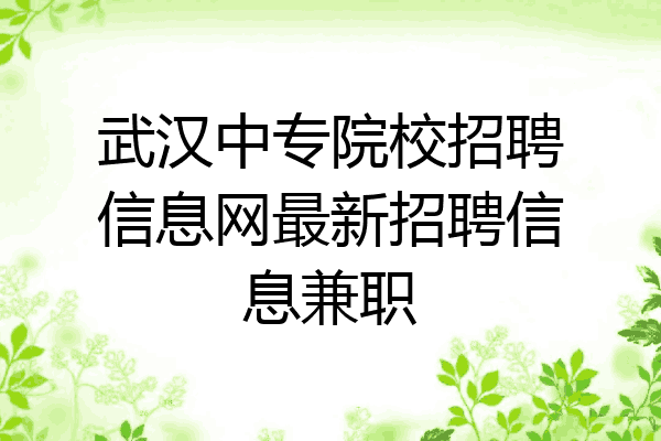 武汉中专院校招聘信息网最新招聘信息兼职
