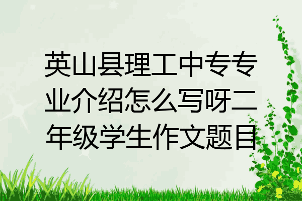 英山县理工中专专业介绍怎么写呀二年级学生作文题目