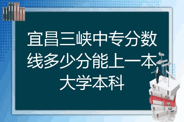 宜昌三峡中专分数线多少分能上一本大学本科