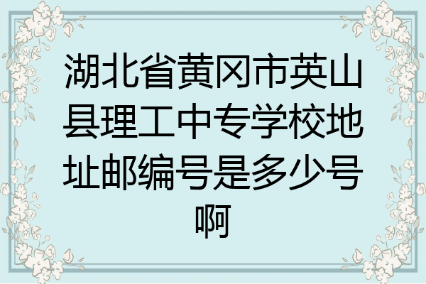 湖北省黄冈市英山县理工中专学校地址邮编号是多少号啊