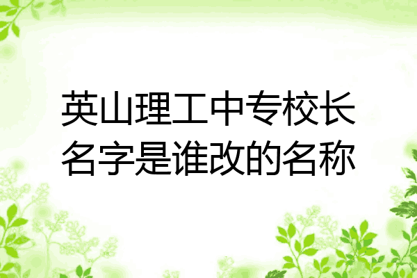 英山理工中专校长名字是谁改的名称