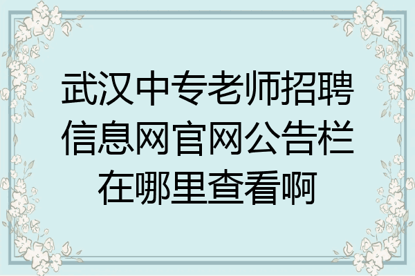 武汉中专老师招聘信息网官网公告栏在哪里查看啊
