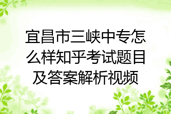 宜昌市三峡中专怎么样知乎考试题目及答案解析视频