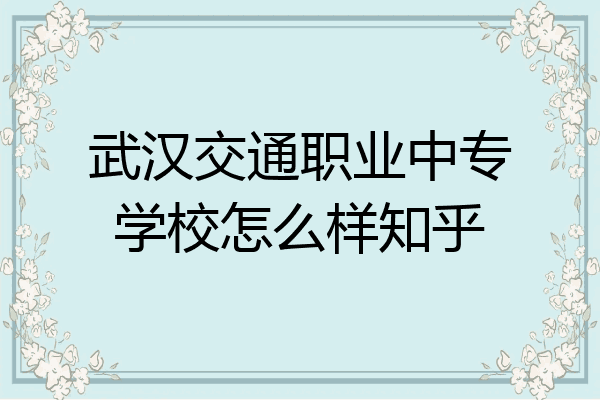 武汉交通职业中专学校怎么样知乎