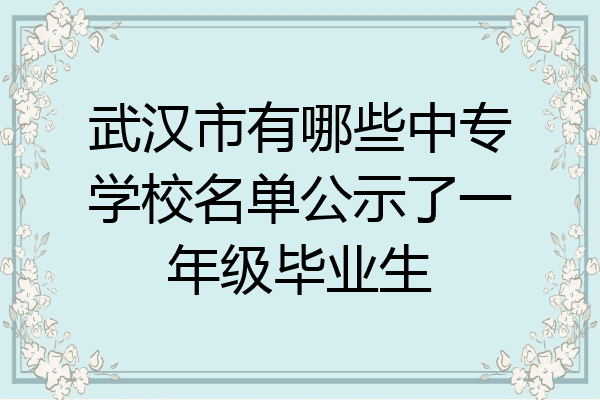 武汉市有哪些中专学校名单公示了一年级毕业生