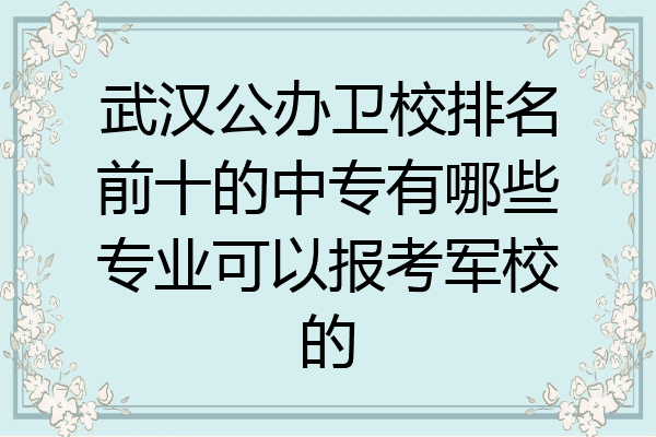 武汉公办卫校排名前十的中专有哪些专业可以报考军校的