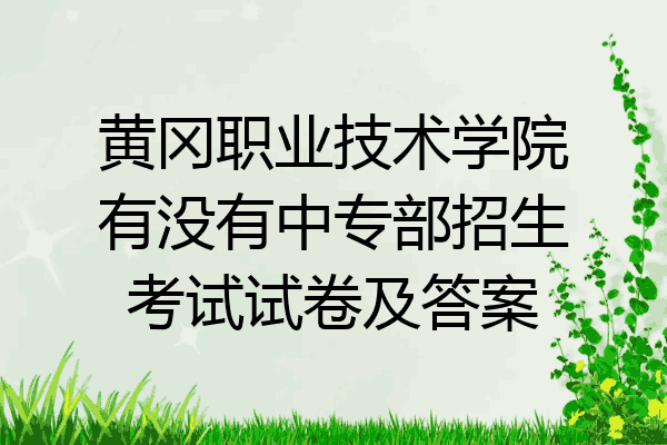 黄冈职业技术学院有没有中专部招生考试试卷及答案