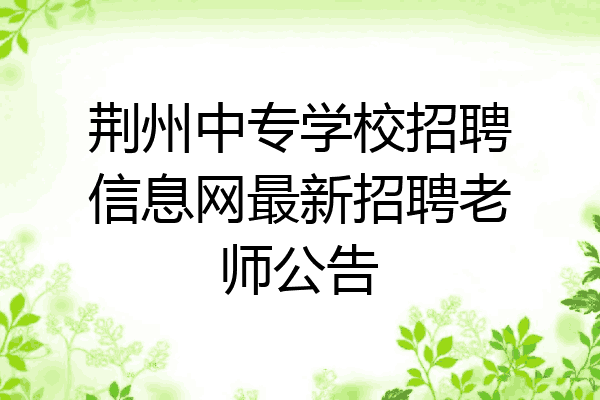 荆州中专学校招聘信息网最新招聘老师公告