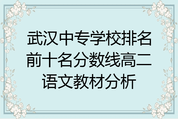 武汉中专学校排名前十名分数线高二语文教材分析