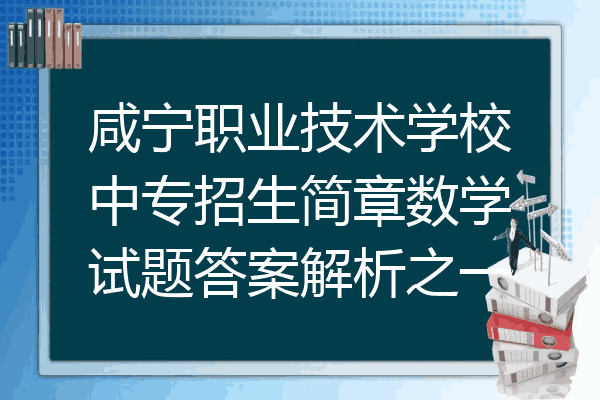 咸宁职业技术学校中专招生简章数学试题答案解析之一