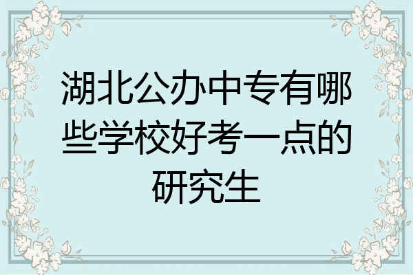 湖北公办中专有哪些学校好考一点的研究生