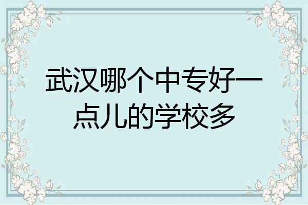 武汉哪个中专好一点儿的学校多