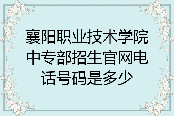襄阳职业技术学院中专部招生官网电话号码是多少