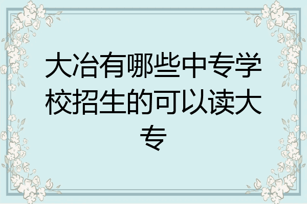 大冶有哪些中专学校招生的可以读大专