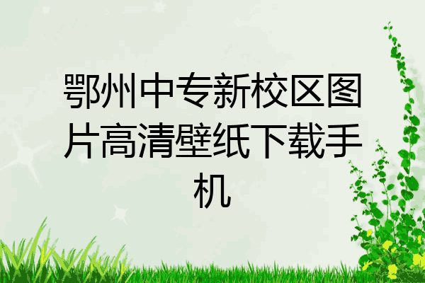 鄂州中专新校区图片高清壁纸下载手机