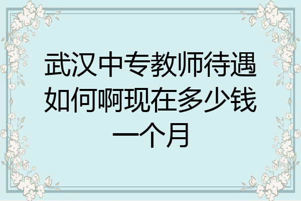 武汉中专教师待遇如何啊现在多少钱一个月
