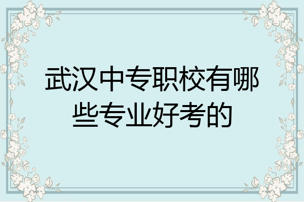 武汉中专职校有哪些专业好考的
