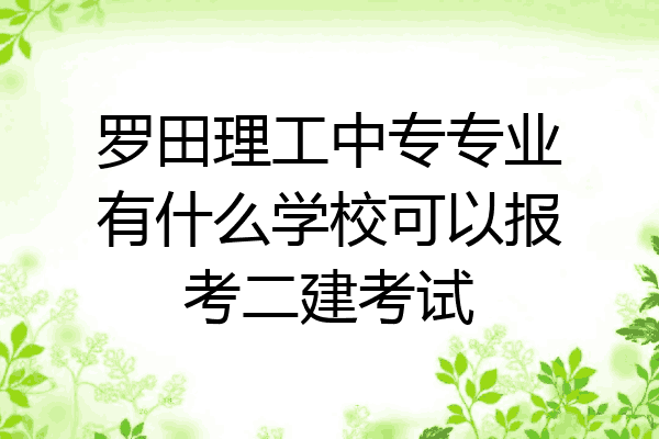 罗田理工中专专业有什么学校可以报考二建考试
