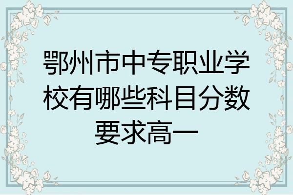 鄂州市中专职业学校有哪些科目分数要求高一