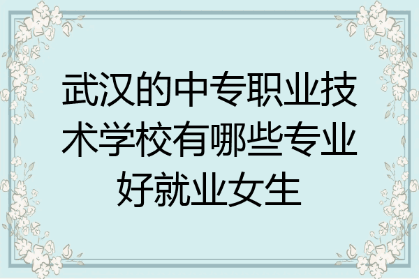 武汉的中专职业技术学校有哪些专业好就业女生