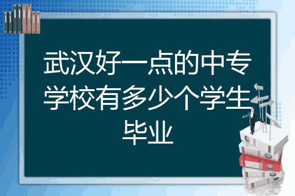 武汉好一点的中专学校有多少个学生毕业