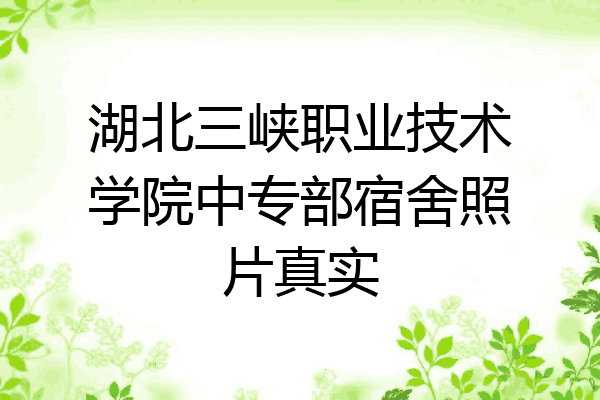 湖北三峡职业技术学院中专部宿舍照片真实