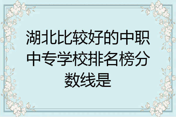湖北比较好的中职中专学校排名榜分数线是