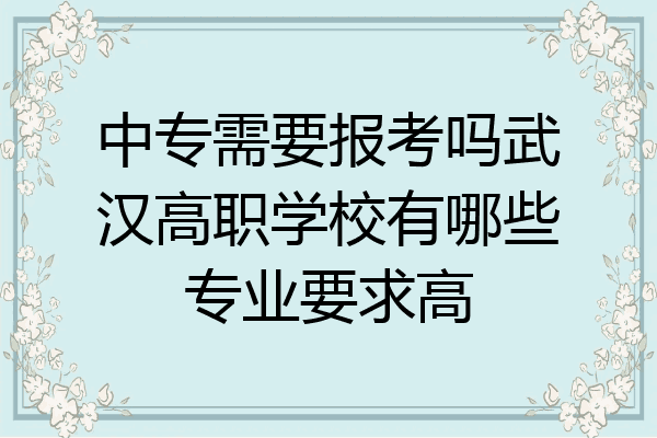 中专需要报考吗武汉高职学校有哪些专业要求高