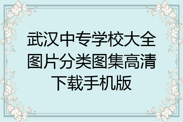 武汉中专学校大全图片分类图集高清下载手机版