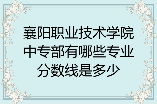襄阳职业技术学院中专部有哪些专业分数线是多少