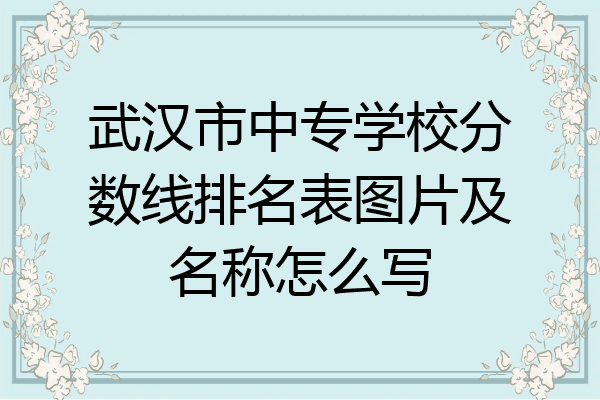 武汉市中专学校分数线排名表图片及名称怎么写