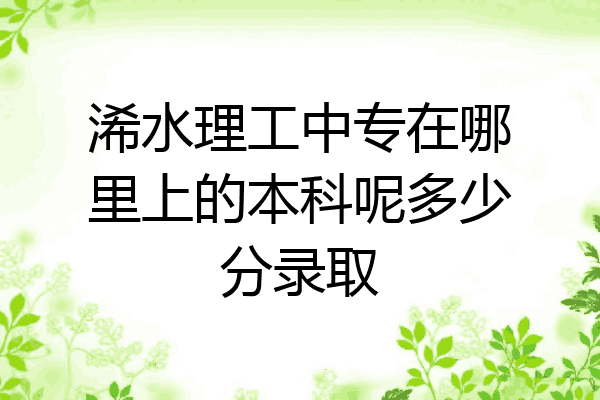 浠水理工中专在哪里上的本科呢多少分录取