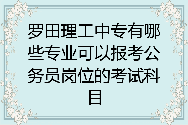 罗田理工中专有哪些专业可以报考公务员岗位的考试科目