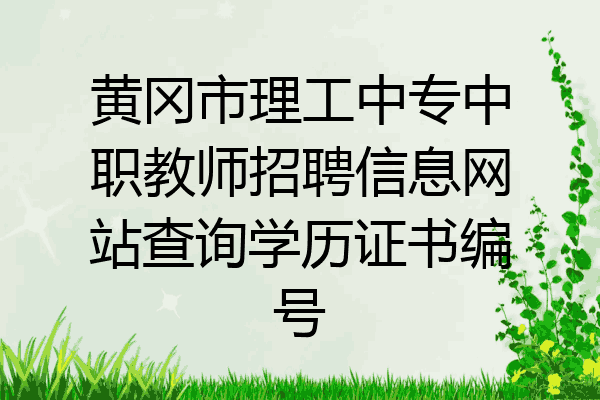 黄冈市理工中专中职教师招聘信息网站查询学历证书编号