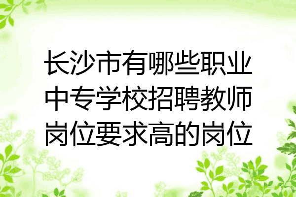 长沙市有哪些职业中专学校招聘教师岗位要求高的岗位