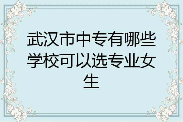 武汉市中专有哪些学校可以选专业女生