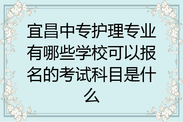 宜昌中专护理专业有哪些学校可以报名的考试科目是什么