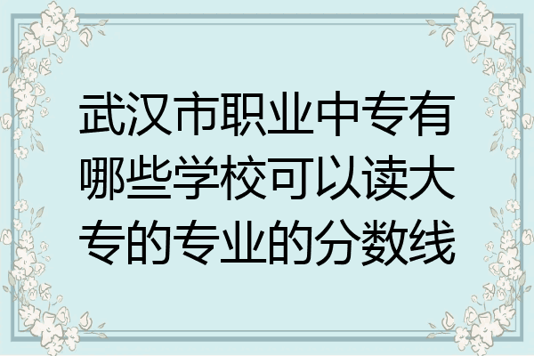 武汉市职业中专有哪些学校可以读大专的专业的分数线