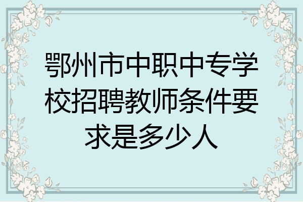 鄂州市中职中专学校招聘教师条件要求是多少人
