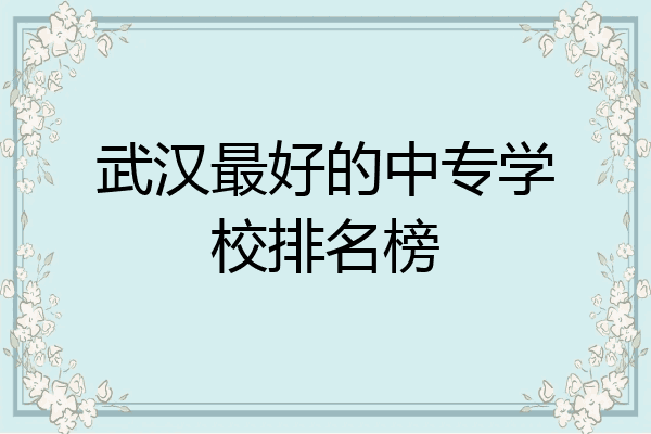武汉最好的中专学校排名榜