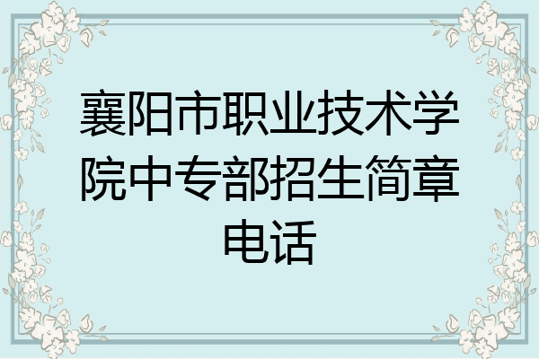 襄阳市职业技术学院中专部招生简章电话