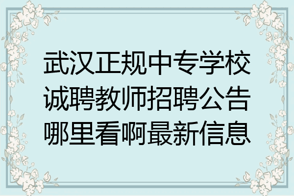 武汉正规中专学校诚聘教师招聘公告哪里看啊最新信息