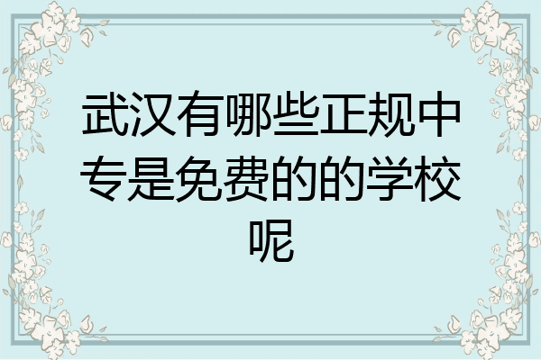 武汉有哪些正规中专是免费的的学校呢