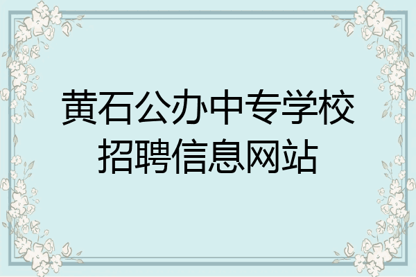 黄石公办中专学校招聘信息网站