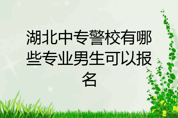 湖北中专警校有哪些专业男生可以报名