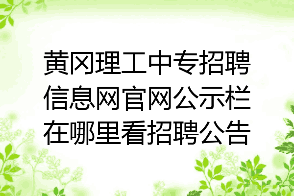 黄冈理工中专招聘信息网官网公示栏在哪里看招聘公告